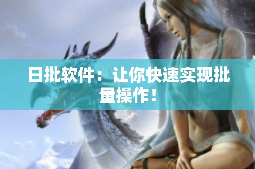 日批软件：让你快速实现批量操作！