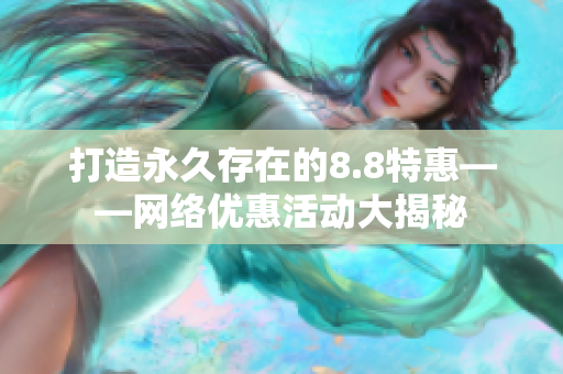 打造永久存在的8.8特惠——网络优惠活动大揭秘