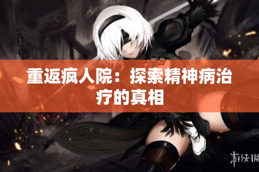 重返疯人院：探索精神病治疗的真相
