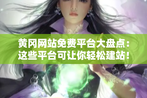 黄冈网站免费平台大盘点：这些平台可让你轻松建站！