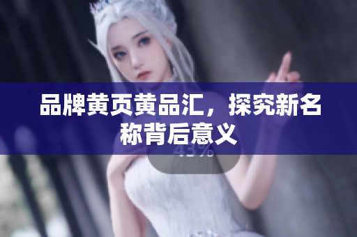 品牌黄页黄品汇，探究新名称背后意义