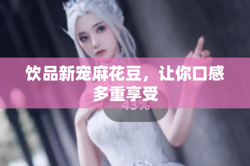 饮品新宠麻花豆，让你口感多重享受