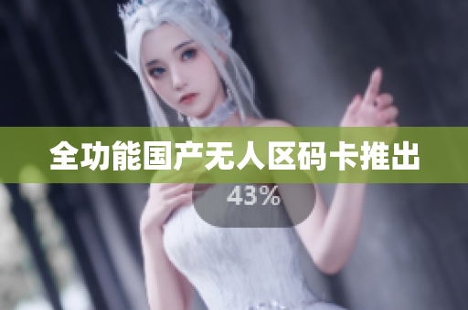 全功能国产无人区码卡推出