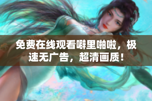 免费在线观看噼里啪啦，极速无广告，超清画质！