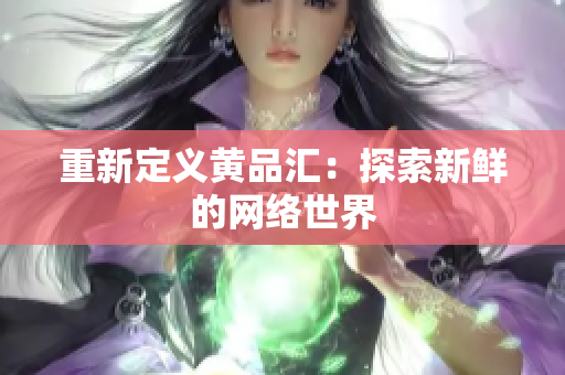 重新定义黄品汇：探索新鲜的网络世界