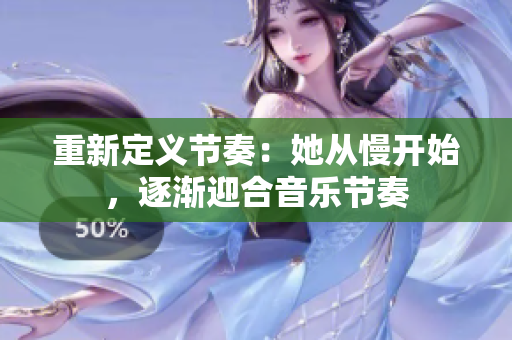 重新定义节奏：她从慢开始，逐渐迎合音乐节奏