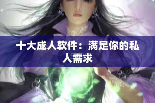 十大成人软件：满足你的私人需求
