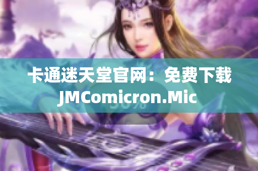 卡通迷天堂官网：免费下载JMComicron.Mic