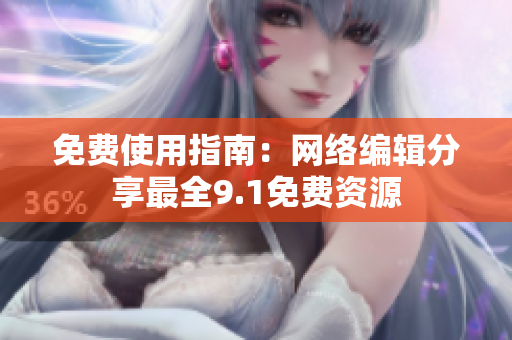 免费使用指南：网络编辑分享最全9.1免费资源