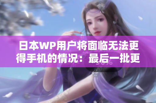日本WP用户将面临无法更得手机的情况：最后一批更新即将到来