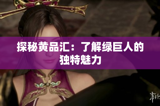 探秘黄品汇：了解绿巨人的独特魅力