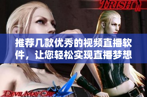 推荐几款优秀的视频直播软件，让您轻松实现直播梦想。