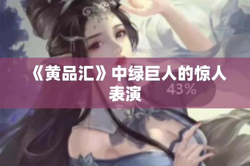 《黄品汇》中绿巨人的惊人表演