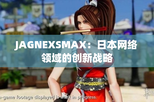 JAGNEXSMAX：日本网络领域的创新战略
