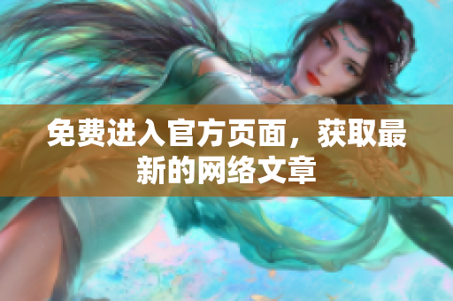 免费进入官方页面，获取最新的网络文章
