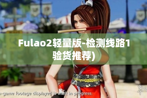 Fulao2轻量版-检测线路1验货推荐)
