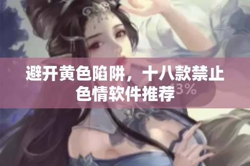 避开黄色陷阱，十八款禁止色情软件推荐
