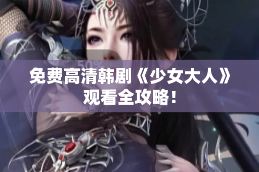 免费高清韩剧《少女大人》观看全攻略！
