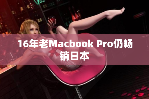 16年老Macbook Pro仍畅销日本