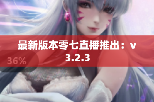 最新版本零七直播推出：v3.2.3
