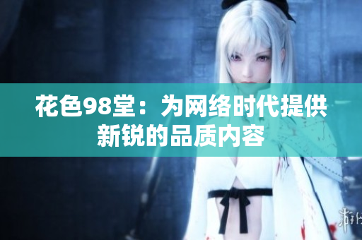 花色98堂：为网络时代提供新锐的品质内容