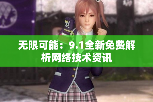 无限可能：9.1全新免费解析网络技术资讯