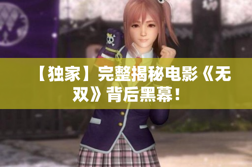 【独家】完整揭秘电影《无双》背后黑幕！
