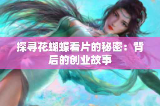 探寻花蝴蝶看片的秘密：背后的创业故事