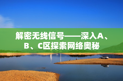 解密无线信号——深入A、B、C区探索网络奥秘