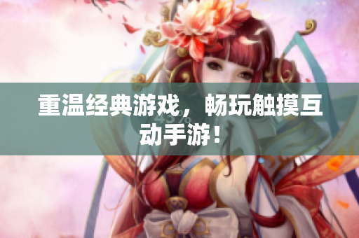 重温经典游戏，畅玩触摸互动手游！