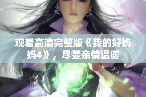 观看高清完整版《我的好妈妈4》，尽显亲情温暖