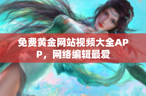 免费黄金网站视频大全APP，网络编辑最爱