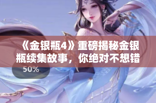 《金银瓶4》重磅揭秘金银瓶续集故事，你绝对不想错过的精彩内容！