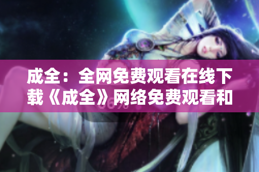 成全：全网免费观看在线下载《成全》网络免费观看和下载