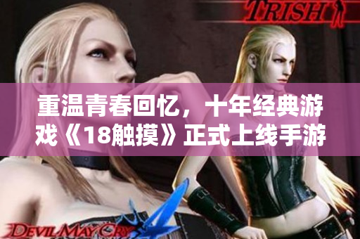 重温青春回忆，十年经典游戏《18触摸》正式上线手游版