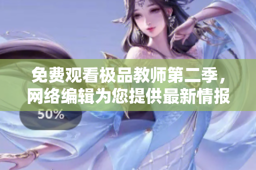免费观看极品教师第二季，网络编辑为您提供最新情报！