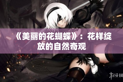 《美丽的花蝴蝶》：花样绽放的自然奇观