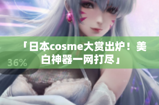 「日本cosme大赏出炉！美白神器一网打尽」