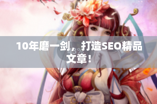10年磨一剑，打造SEO精品文章！