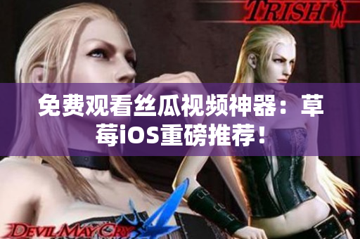 免费观看丝瓜视频神器：草莓iOS重磅推荐！