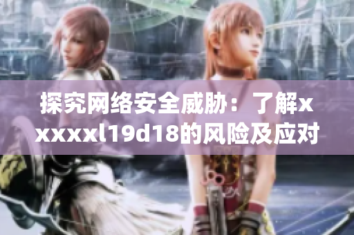 探究网络安全威胁：了解xxxxxl19d18的风险及应对方案)