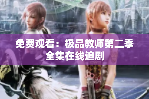 免费观看：极品教师第二季全集在线追剧