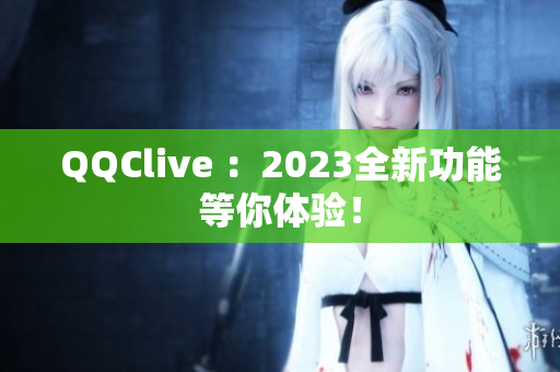 QQClive ：2023全新功能等你体验！