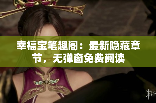 幸福宝笔趣阁：最新隐藏章节，无弹窗免费阅读