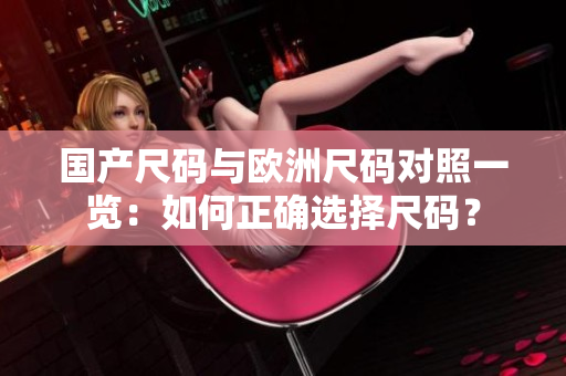 国产尺码与欧洲尺码对照一览：如何正确选择尺码？