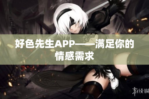 好色先生APP——满足你的情感需求