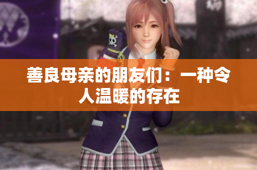 善良母亲的朋友们：一种令人温暖的存在