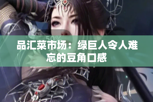 品汇菜市场：绿巨人令人难忘的豆角口感