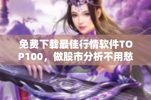免费下载最佳行情软件TOP100，做股市分析不用愁！