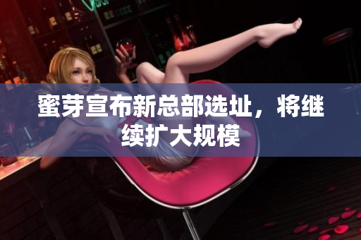蜜芽宣布新总部选址，将继续扩大规模
